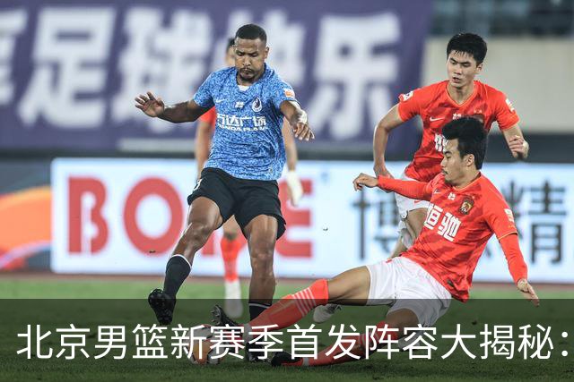 北京男篮新赛季首发阵容大揭秘：谁来撑起这片蓝天？