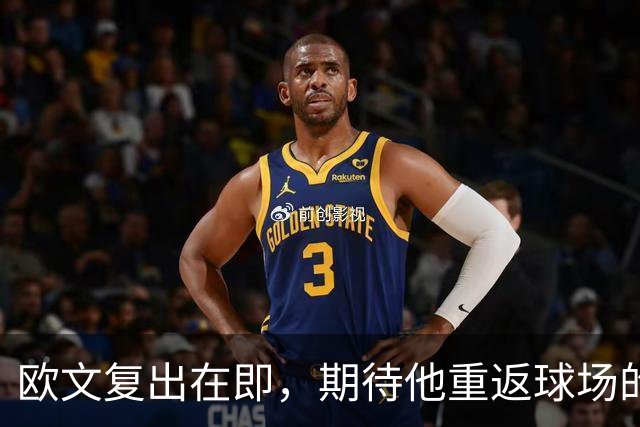 欧文复出在即，期待他重返球场的精彩时刻！